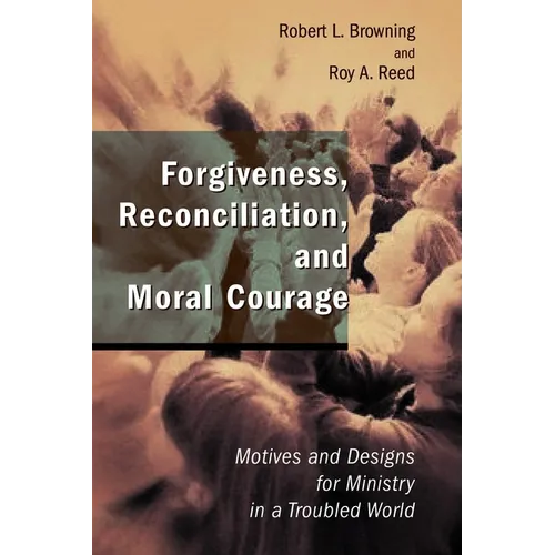 Forgiveness, Reconciliation, and Moral Courage: Motives and Designs for Ministry in a Troubled World