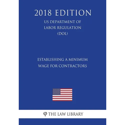 Establishing a Minimum Wage for Contractors (US Department of Labor Regulation) (DOL) (2018 Edition)