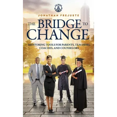 The Bridge to Change: Mentoring Tools for Parents, Teachers, Coaches, and Counselors: Mentoring Tools for Parents, Teachers, Coaches, and Counselors