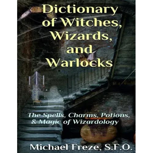 Dictionary of Witches, Wizards, and Warlocks: The Spells, Charms, Potions, & Magic of Wizardology