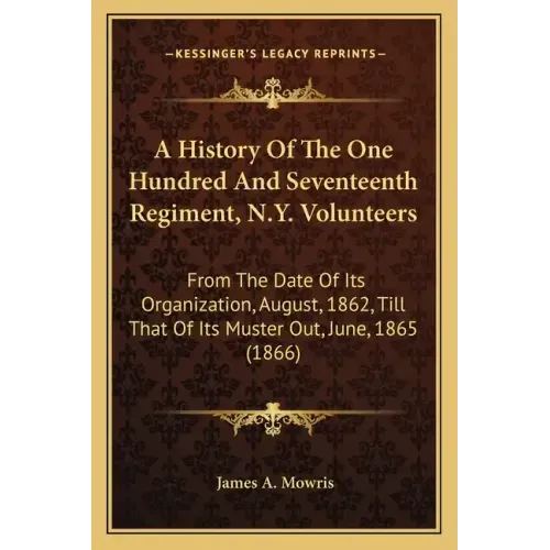 A History Of The One Hundred And Seventeenth Regiment, N.Y. Volunteers: From The Date Of Its Organization, August, 1862, Till That Of Its Muster Out,