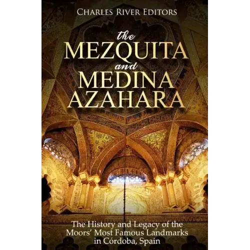 The Mezquita and Medina Azahara: The History and Legacy of the Moors' Most Famous Landmarks in Córdoba, Spain