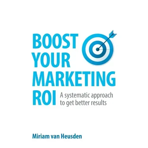 Boost Your Marketing ROI: A systematic approach to get better results