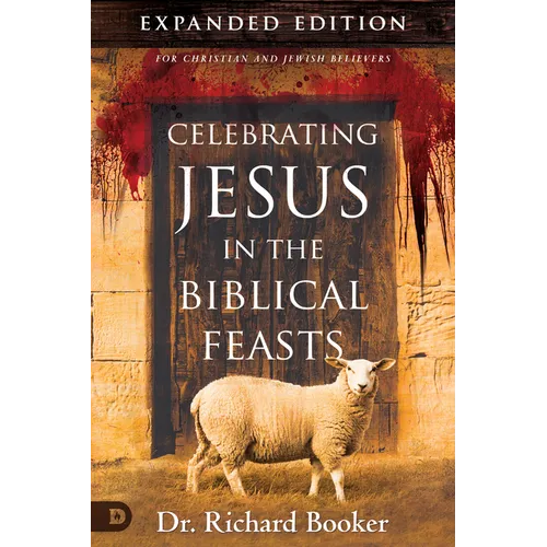 Celebrating Jesus in the Biblical Feasts Expanded Edition: Discovering Their Significance to You as a Christian