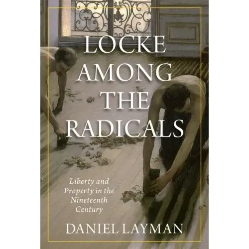 Locke Among the Radicals: Liberty and Property in the Nineteenth Century