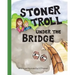 Stoner Troll Under The Bridge
