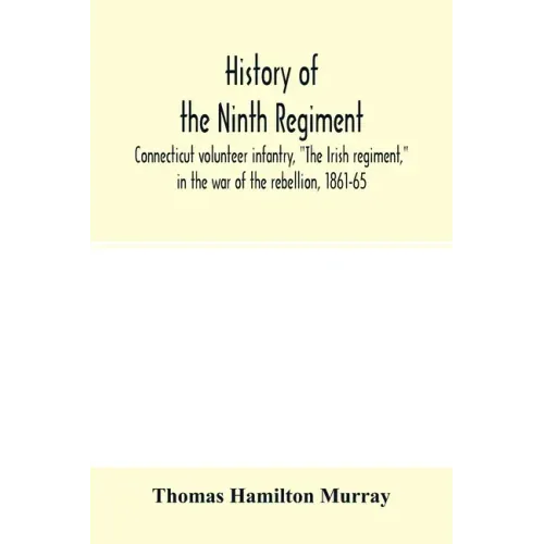 History of the Ninth regiment, Connecticut volunteer infantry, "The Irish regiment," in the war of the rebellion, 1861-65. The record of a gallant com