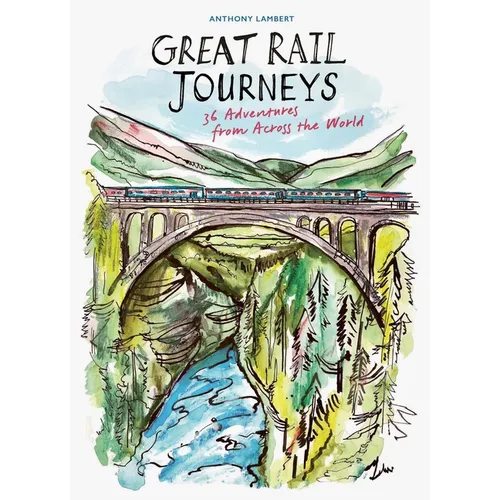 Great Rail Journeys: 36 Adventures from Across the World