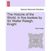 The Historie of the World. In five bookes by Sir Walter Ralegh, Knight
