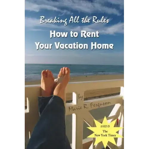 Breaking all the Rules: How to Rent Your Vacation Home: A New, Innovative Rent by Owner Tool for Preparing, Managing, Screening, Pricing, Adve