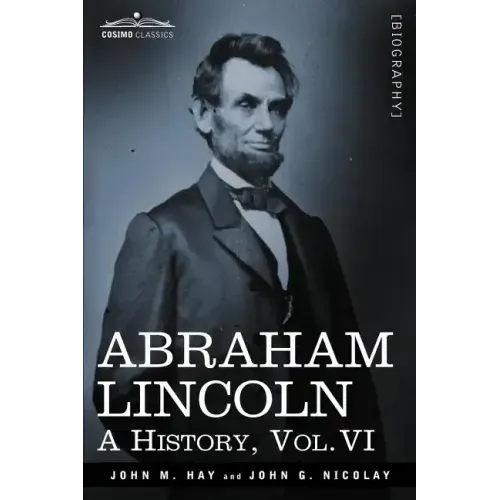 Abraham Lincoln: A History, Vol.VI (in 10 Volumes)