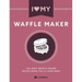 I Love My Waffle Maker: The Only Waffle Maker Recipe Book You'll Ever Need
