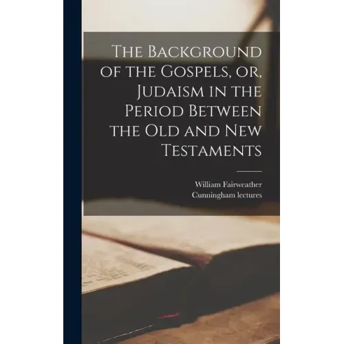The Background of the Gospels, or, Judaism in the Period Between the Old and New Testaments