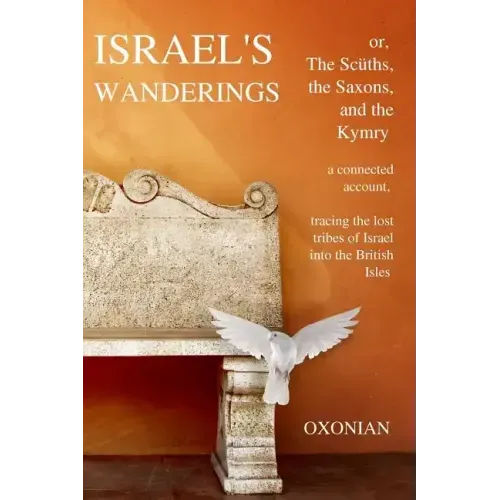 Israel's Wanderings or the Sciiths, the Saxons, and the Kymry: A Connected Account, Tracing the Lost Tribes of Israel Into the British Isles (1885)