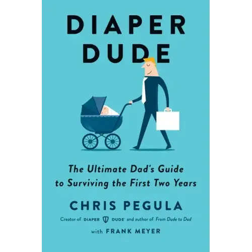 Diaper Dude: The Ultimate Dad's Guide to Surviving the First Two Years