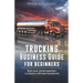 Trucking Business Guide for Beginners: Start Your Owner-Operator Company With Less Headache