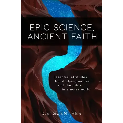 Epic Science, Ancient Faith: Essential attitudes for studying nature and the Bible in a noisy world
