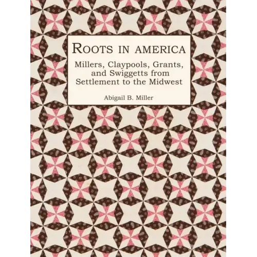 Roots in America: Millers, Claypools, Grants, and Swiggetts from Settlement to the Midwest