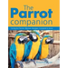 The Parrot Companion: Caring for Parrots, Macaws, Budgies, Cockatiels & More