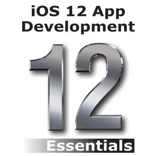 iOS 12 App Development Essentials: Learn to Develop iOS 12 Apps with Xcode 10 and Swift 4