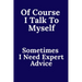 Of Course I Talk To Myself. Sometimes I Need Expert Advice.
