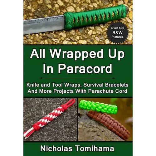 All Wrapped Up In Paracord: Knife and Tool Wraps, Survival Bracelets, And More Projects With Parachute Cord