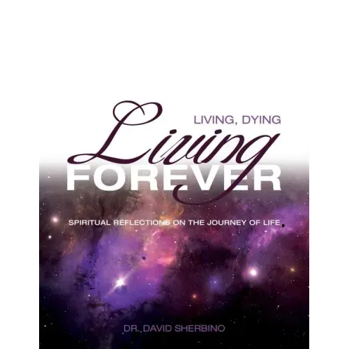 Living, Dying, Living Forever: Spiritual Reflections on the Journey of Life