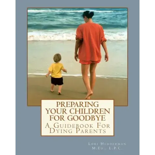Preparing Your Children For Goodbye: A Guidebook For Dying Parents