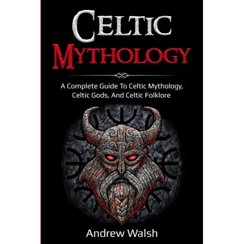 Celtic Mythology: A Complete Guide to Celtic Mythology, Celtic Gods, and Celtic Folklore