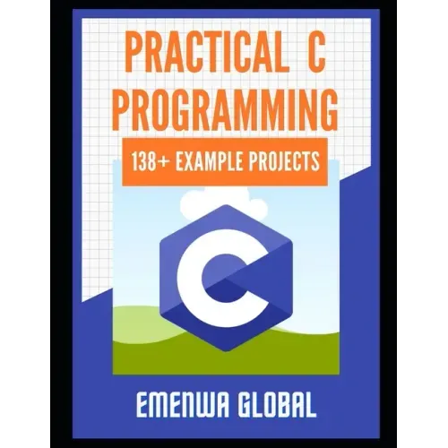 Practical C Projects For Beginners: 138+ Practical C Programming Practices And Projects