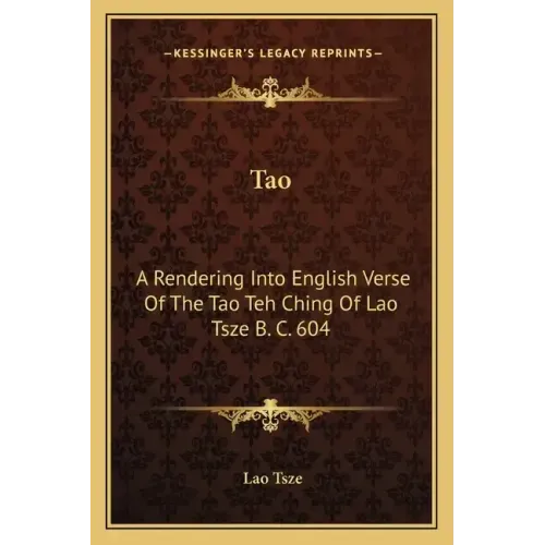 Tao: A Rendering Into English Verse of the Tao Teh Ching of Lao Tsze B. C. 604