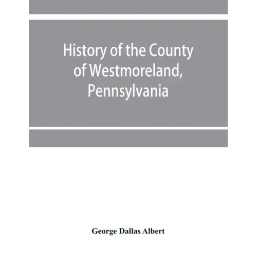 History of the county of Westmoreland, Pennsylvania, with biographical sketches of many of its pioneers and prominent men