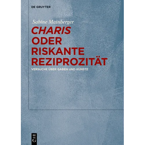"Charis" Oder Riskante Reziprozität: Versuche Über Gaben Und Künste