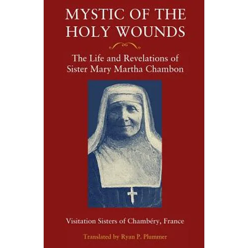 Mystic of the Holy Wounds: The Life and Revelations of Sister Mary Martha Chambon