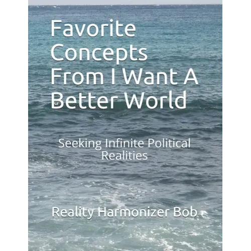 Favorite Concepts From I Want A Better World: Seeking Infinite Political Realities