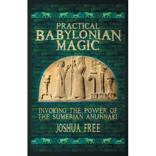 Practical Babylonian Magic: Invoking the Power of the Sumerian Anunnaki