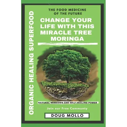 The Miracle Tree With Organic Healing Superfood, Change your life with Moringa Oleifera: The food medicine for natural remedies and self healing power