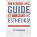 The Esthetician's Guide To Outstanding Esthetics!: Proven Techniques From Today's Industry Icons