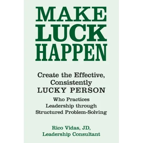 Make Luck Happen: Create the Effective, Consistently Lucky Person