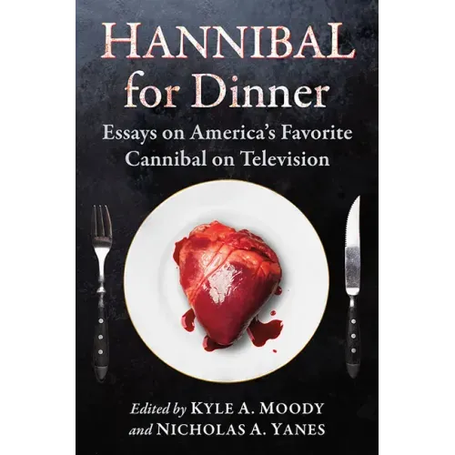 Hannibal for Dinner: Essays on America's Favorite Cannibal on Television