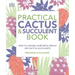 Practical Cactus and Succulent Book: The Definitive Guide to Choosing, Displaying, and Caring for More Than 200 Cacti