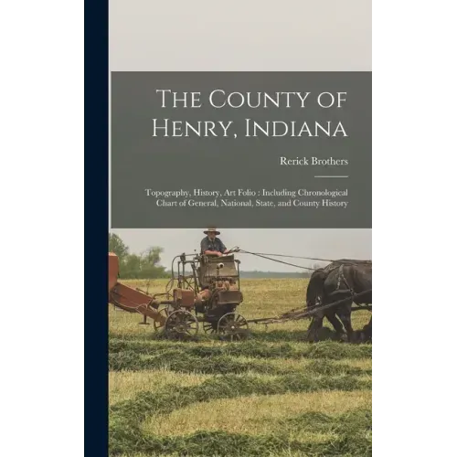 The County of Henry, Indiana: Topography, History, Art Folio: Including Chronological Chart of General, National, State, and County History