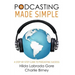 Podcasting Made Simple: A Step-By-Step Guide to Podcasting Success