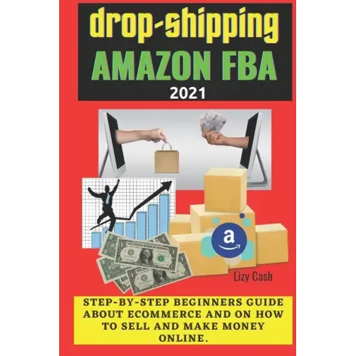 Drop-shipping and Amazon FBA 2021: Step-by-step beginner's guide about ecommerce and on how to sell and make money online.