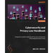 Cybersecurity and Privacy Law Handbook: A beginner's guide to dealing with privacy and security while keeping hackers at bay