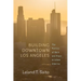 Building Downtown Los Angeles: The Politics of Race and Place in Urban America