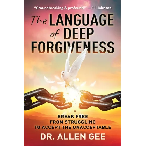 The Language of Deep Forgiveness: Break Free from Struggling to Accept the Unacceptable