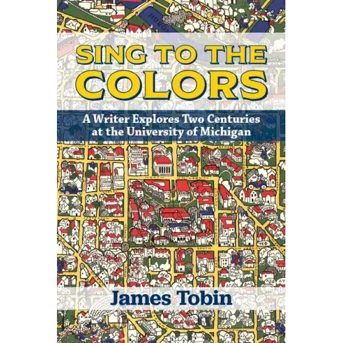 Sing to the Colors: A Writer Explores Two Centuries at the University of Michigan