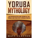 Yoruba Mythology: Captivating Myths and Legends of the Yoruba and Other West African Peoples