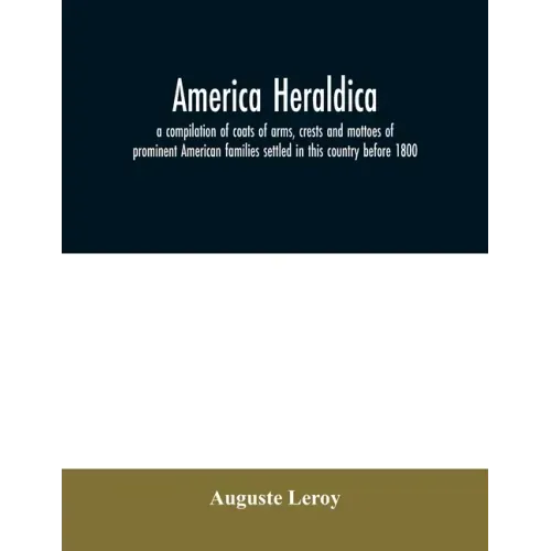 America heraldica: a compilation of coats of arms, crests and mottoes of prominent American families settled in this country before 1800